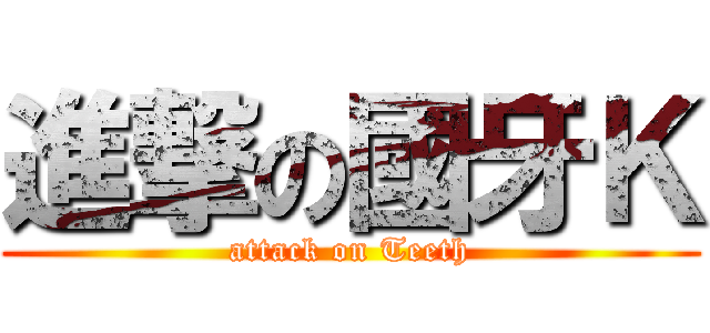 進撃の國牙Ｋ (attack on Teeth)