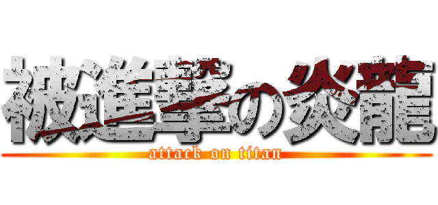 被進撃の炎龍 (attack on titan)