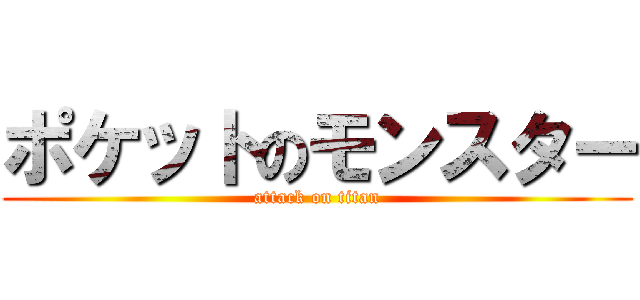 ポケットのモンスター (attack on titan)