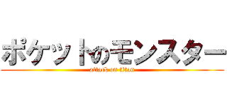 ポケットのモンスター (attack on titan)