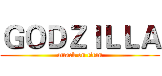 ＧＯＤＺＩＬＬＡ (attack on titan)
