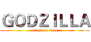 ＧＯＤＺＩＬＬＡ (attack on titan)