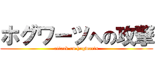 ホグワーツへの攻撃 (attack on hogwarts)