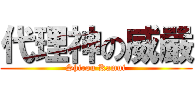 代理神の威嚴 (Shirou Kamui)