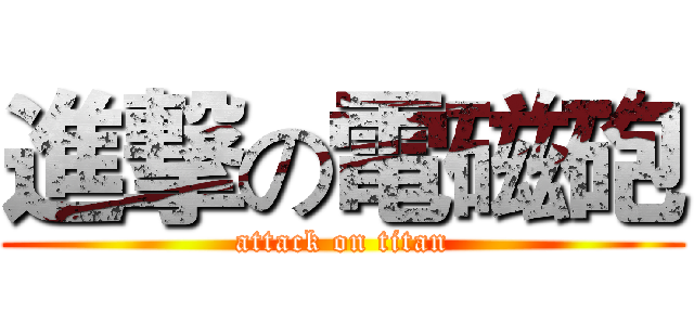 進撃の電磁砲 (attack on titan)