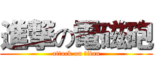 進撃の電磁砲 (attack on titan)
