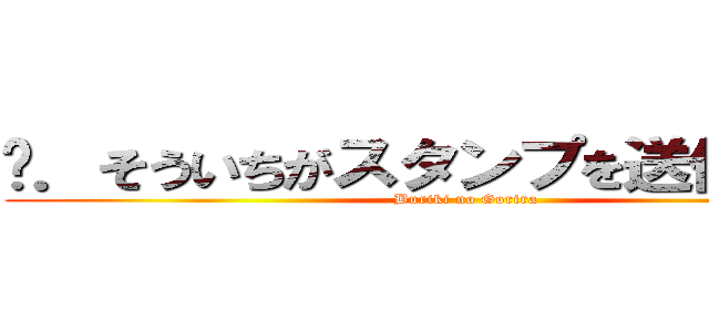 ℳ．そういちがスタンプを送信しました (Buriki no Gorira)
