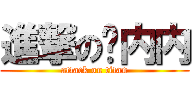 進撃の贱内内 (attack on titan)