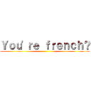 Ｙｏｕ'ｒｅ ｆｒｅｎｃｈ？ ()