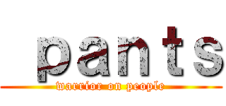  ｐａｎｔｓ (warrior on people)