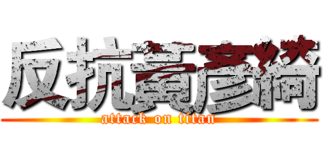 反抗黃彥綺 (attack on titan)