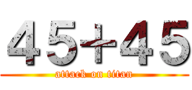 ４５＋４５ (attack on titan)