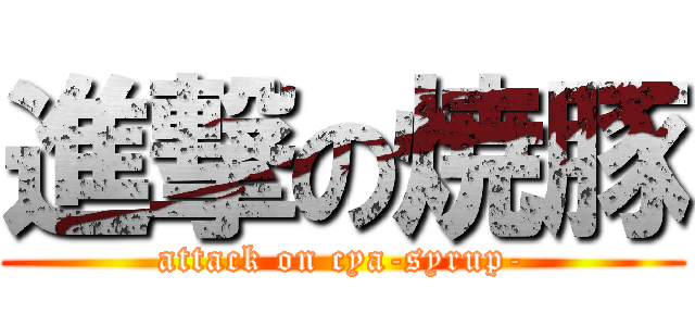 進撃の焼豚 (attack on cya-syrup-)