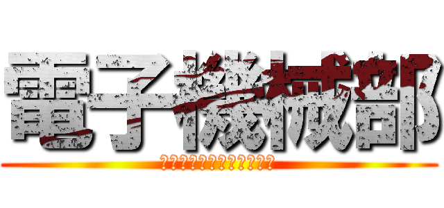 電子機械部 (集え！未来のエンジニア！)