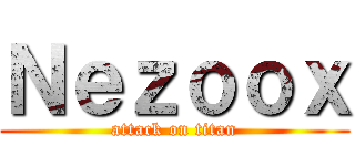 Ｎｅｚｏｏｘ (attack on titan)