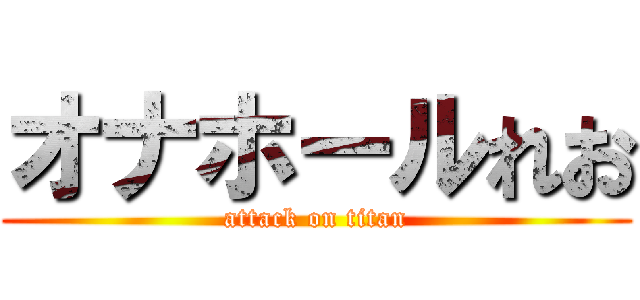 オナホールれお (attack on titan)