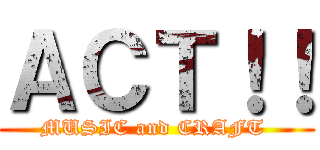 ＡＣＴ！！ (MUSIC and CRAFT )