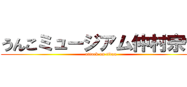 うんこミュージアム仲村宗悟 (attack on titan)