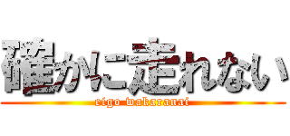 確かに走れない (eigo wakaranai)