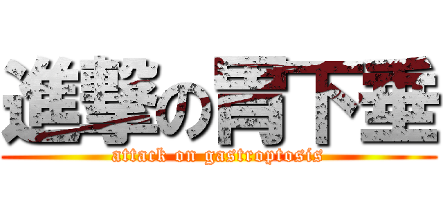 進撃の胃下垂 (attack on gastroptosis)
