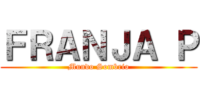 ＦＲＡＮＪＡ Ｐ (Mundo Sombrio)