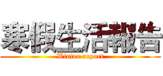 寒假生活報告 (Winter report)