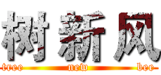 树 新 风 (tree           new            bee)