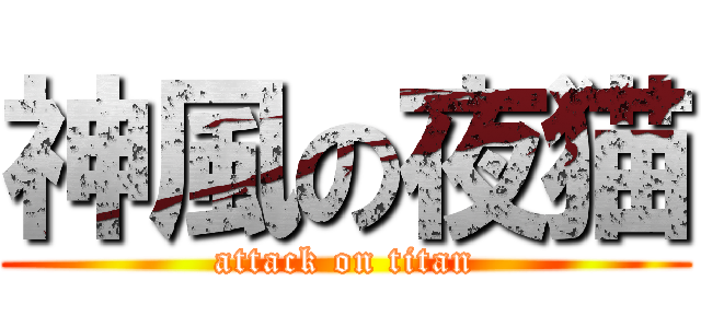 神風の夜猫 (attack on titan)