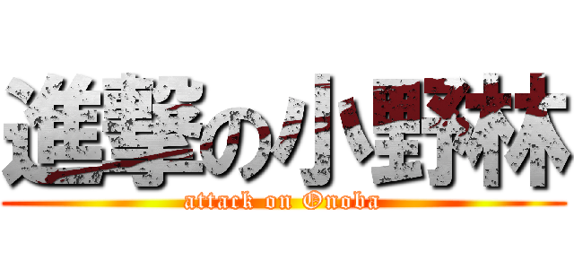 進撃の小野林 (attack on Onoba)