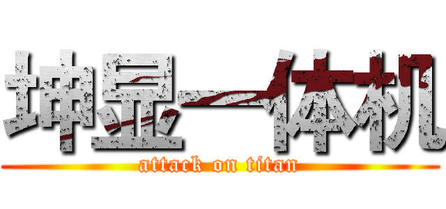 坤显一体机 (attack on titan)