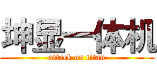 坤显一体机 (attack on titan)