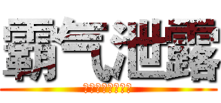 霸气泄露 (哇啊啊啊啊啊啊啊)