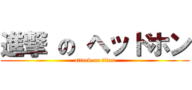 進撃 の ヘッドホン (attack on titan)