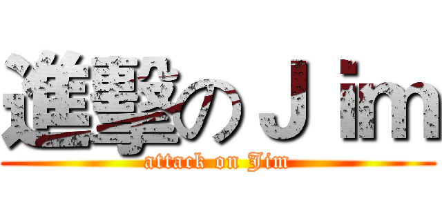 進擊のＪｉｍ (attack on Jim)