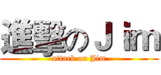 進擊のＪｉｍ (attack on Jim)
