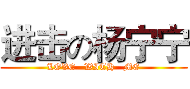 进击の杨宁宁 (LOVE   WITH   ME)