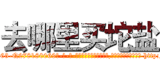 去哪里买坨盐 (去哪里买坨盐【电-186x2687x6963-Q278180069元-吉-药-业】我们做的是长期生意,靠的是老客户长期支持 http://sngk.net/8qmEVn
)