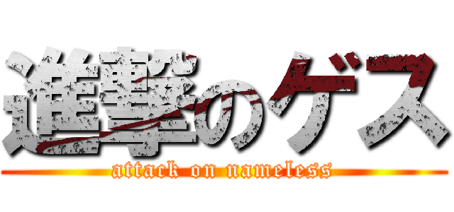 進撃のゲス (attack on nameless)