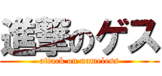 進撃のゲス (attack on nameless)