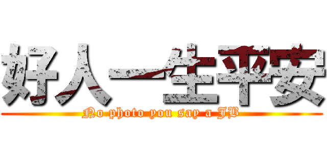 好人一生平安 (No photo you say a JB)