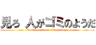 見ろ 人がゴミのようだ (Look people are like garbage)