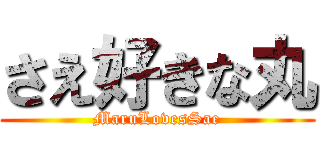 さえ好きな丸 (MaruLovesSae)