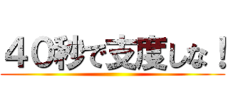 ４０秒で支度しな！ ()
