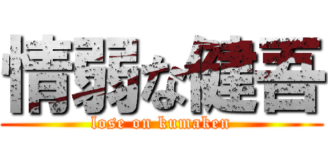情弱な健吾 (lose on kumaken)