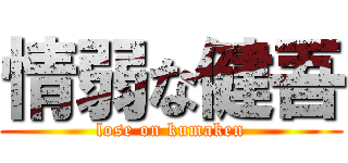 情弱な健吾 (lose on kumaken)