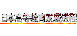 日本高等教育发展进程 (attack on titan)