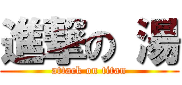 進撃の 湯 (attack on titan)