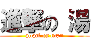 進撃の 湯 (attack on titan)