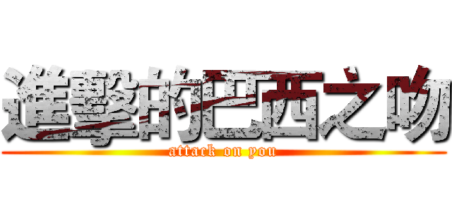 進擊的巴西之吻 (attack on you)