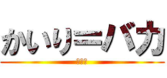 かいり＝バカ (バーカ)